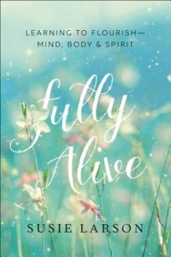 Fully Alive: Learning to Flourish--Mind, Body & Spirit