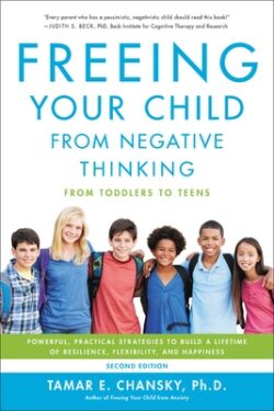 Freeing Your Child from Negative Thinking: Powerful, Practical Strategies to Build a Lifetime of Resilience, Flexibility, and Happiness