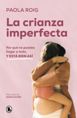 La Crianza Imperfecta: Por Qué No Puedes Llegar a Todo, Y Está Bien Así / The Un Perfect Upbringing. Why You Cannot Achieve Everything and That Is Alr