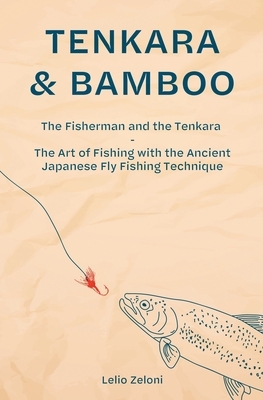 Tenkara & Bamboo: The Fisherman and the Tenkara - The Art of Fishing with the Ancient Japanese Fly Fishing Technique