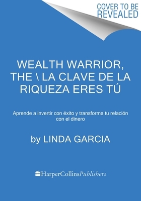 Wealth Warrior, the La Clave de la Riqueza Eres Tú (Spanish Edition): Aprende a Invertir Con Éxito Y Transforma Tu Relación Con El Dinero