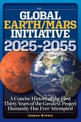 The Global Earth/Mars Initiative: A Concise History of the First Thirty Years of the Greatest Project Humanity Has Ever Attempted