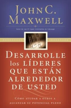 Desarrolle Los LÃderes Que Están Alrededor de Usted: Cómo Ayudar a Otros a Alcanzar Su Potencial Pleno = Developing the Leaders Around You