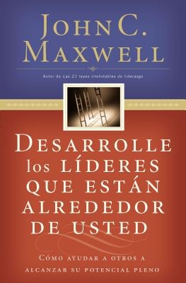 Desarrolle Los Líderes Que Están Alrededor de Usted: Cómo Ayudar a Otros a Alcanzar Su Potencial Pleno = Developing the Leaders Around You
