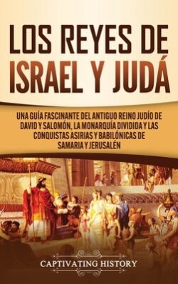 Los Reyes de Israel y Judá: Una guÃa fascinante del antiguo reino judÃo de David y Salomón, la monarquÃa dividida y las conquistas asirias y babil