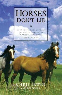 Horses Don't Lie: What Horses Teach Us about Our Natural Capacity for Awareness, Confidence, Courage, and Trust