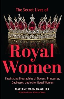 Secret Lives of Royal Women: Fascinating Biographies of Queens, Princesses, Duchesses, and Other Regal Women (Biographies of Royalty)