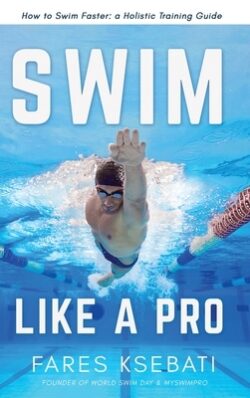 Swim Like A Pro: How to Swim Faster and Smarter With A Holistic Training Guide