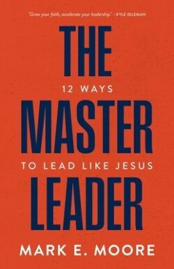 The Master Leader: 12 Ways to Lead Like Jesus