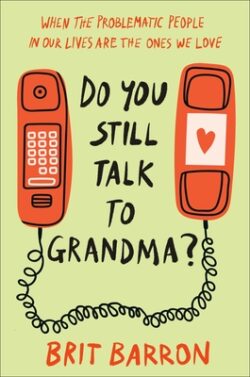 Do You Still Talk to Grandma?: When the Problematic People in Our Lives Are the Ones We Love