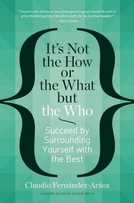 It's Not the How or the What But the Who: Succeed by Surrounding Yourself with the Best