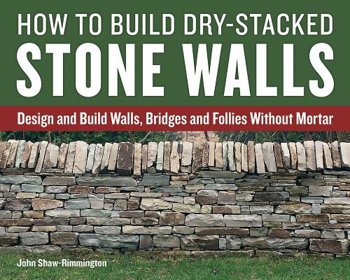 How to Build Dry-Stacked Stone Walls: Design and Build Walls, Bridges and Follies Without Mortar