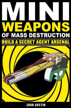 Mini Weapons of Mass Destruction: Build a Secret Agent Arsenal: Volume 2