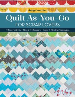 Quilt As-You-Go for Scrap Lovers: 11 Fun Projects; Tips & Techniques; Color & Piecing Strategies