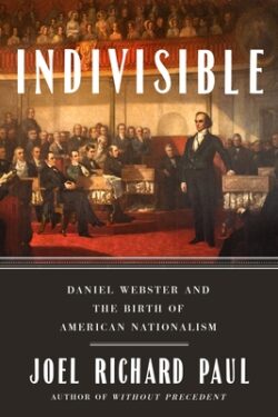 Indivisible: Daniel Webster and the Birth of American Nationalism