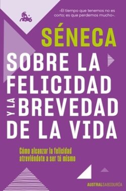 Sobre La Felicidad Y La Brevedad de la Vida: C?mo Alcanzar La Felicidad Atrevi?ndote a Ser Tu Mismo
