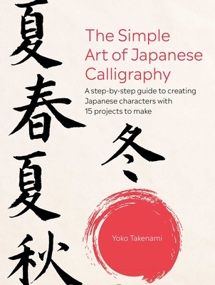 The Simple Art of Japanese Calligraphy: A Step-By-Step Guide to Creating Japanese Characters with 15 Projects to Make
