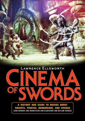 Cinema of Swords: A Popular Guide to Movies about Knights, Pirates, Barbarians, and Vikings (and Samurai and Musketeers and Gladiators a