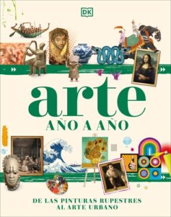 Arte A?o a A?o (Art Year by Year): de Las Pinturas Rupestres Al Arte Urbano