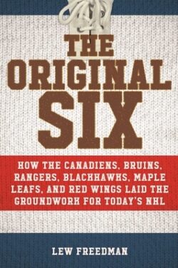 The Original Six: How the Canadiens, Bruins, Rangers, Blackhawks, Maple Leafs, and Red Wings Laid the Groundwork for Today's National Ho