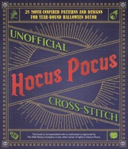 Unofficial Hocus Pocus Cross-Stitch: 25 Patterns and Designs for Works of Art You Can Make Yourself for Year-Round Halloween Decor