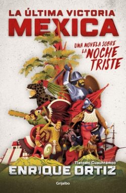 La Última Victoria Mexica: Una Novela Sobre La Noche Triste / The Last Mexica VI Ctory: A Novel about the Noche Triste