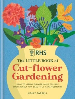 Rhs the Little Book of Cut-Flower Gardening: How to Grow Flowers and Foliage Sustainably for Beautiful Arrangements