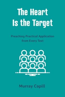 The Heart Is the Target: Preaching Practical Application from Every Text