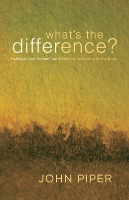 What's the Difference?: Manhood and Womanhood Defined According to the Bible