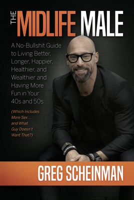 The Midlife Male: A No-Bullshit Guide to Living Better, Longer, Happier, Healthier, and Wealthier and Having More Fun in Your 40s and 50s (Which Inclu