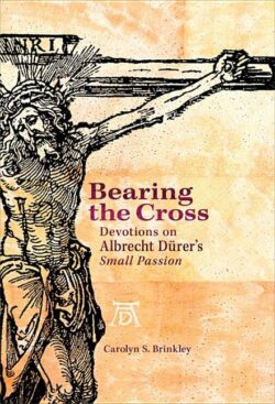 Bearing the Cross: Devotions on Albrecht Durer's Small Passion