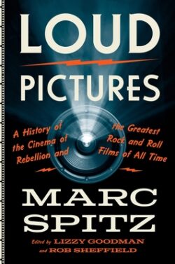 Loud Pictures: A History of the Cinema of Rebellion and the Greatest Rock and Roll Films of All Time