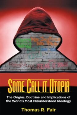 Some Call It Utopia: The Origins, Doctrine and Implications of the World's Most Misunderstood Ideology