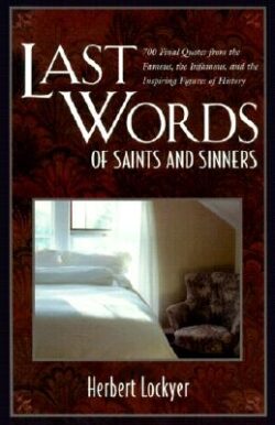 Last Words of Saints and Sinners: 700 Final Quotes from the Famous, the Infamous, and the Inspiring Figures of History