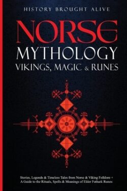 Norse Mythology, Vikings, Magic & Runes: Stories, Legends & Timeless Tales From Norse & Viking Folklore + A Guide To The Rituals, Spells & Meanings of
