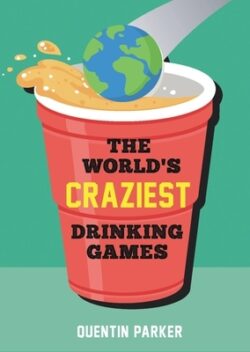 The World's Craziest Drinking Games: Fun Party Games from Around the World to Liven Up Any Social Event