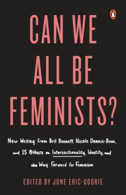 Can We All Be Feminists?: New Writing from Brit Bennett, Nicole Dennis-Benn, and 15 Others on Intersectionality, Identity, and the Way Forward f