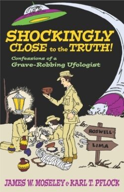 Shockingly Close to the Truth!: Confessions of a Grave-Robbing Ufologist