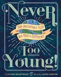 Never Too Young!: 50 Unstoppable Kids Who Made a Difference