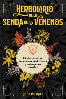 Herbolario de la Senda de Los Venenos: Hierbas Nocivas, Solanáceas Medicinales Y Enteógenos Rituales