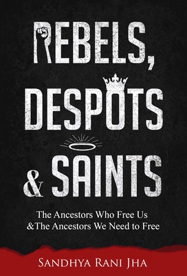 Rebels, Despots, and Saints: The Ancestors Who Free Us and the Ancestors We Need to Free