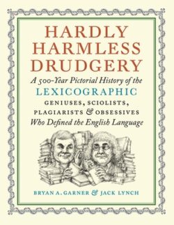 Hardly Harmless Drudgery: A 500-Year Pictorial History of the Lexicographic Geniuses, Sciolists, Plagiarists, and Obsessives Who Defined the Eng