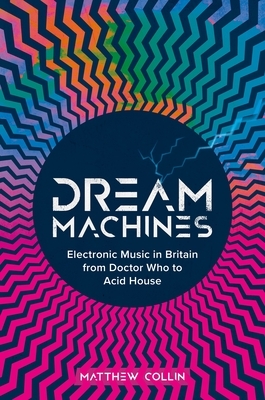 Dream Machines: Electronic Music in Britain from Doctor Who to Acid House