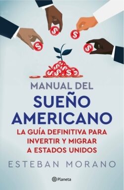 Manual del Sueño Americano: La GuÃa Definitiva Para Invertir Y Migrar a Estados Unidos / The American Dream Manual