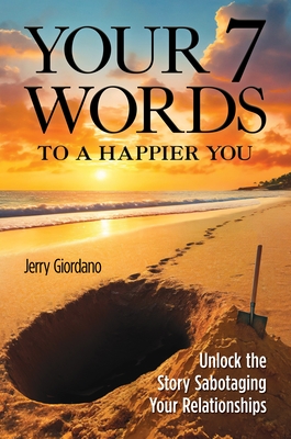 Your 7 Words to a Happier You: Unlock the Story Sabotaging Your Relationships