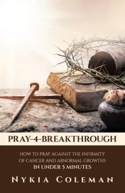 Pray-4-Breakthrough: How to Pray Against the Infirmity of Cancer and Abnormal Growths in Under 5 Minutes