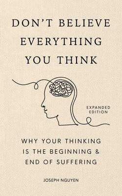 Don't Believe Everything You Think (Expanded Edition): Why Your Thinking Is the Beginning & End of Suffering