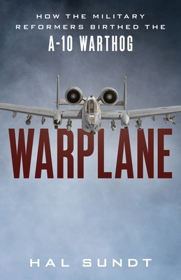 Warplane: How the Military Reformers Birthed the A-10 Warthog