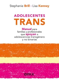 Adolescentes Trans: Manual Para Familias Y Profesionales Que Apoyan a Adolescencias Transg?nero Y No Binarias