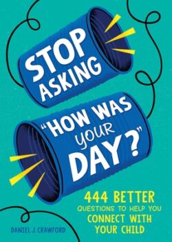 Stop Asking How Was Your Day?: 444 Better Questions to Help You Connect with Your Child